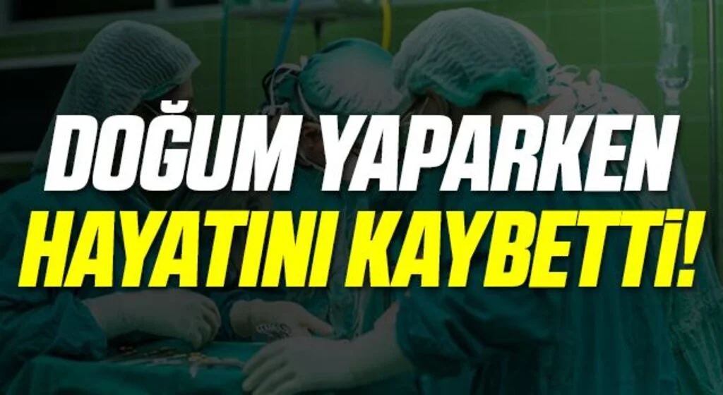 Doğum yaparken kalp krizi geçirip hayatını kaybetti