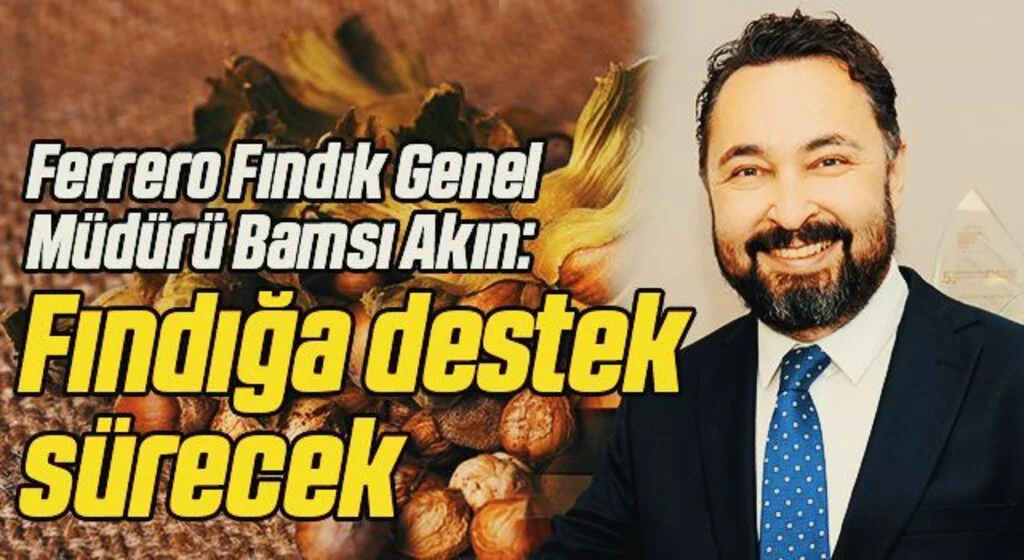 Ferrero Fındık Genel Müdürü Bamsı Akın: Fındığa destek sürecek