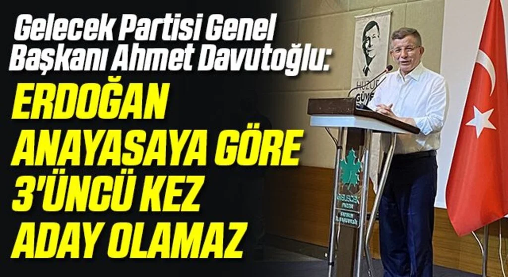 Gelecek Partisi Genel Başkanı Ahmet Davutoğlu: Erdoğan Anayasaya Göre 3'üncü Kez Aday Olamaz