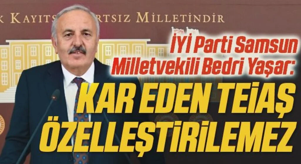 İYİ Parti Samsun Milletvekili Bedri Yaşar: Kar eden TEİAŞ özelleştirilemez