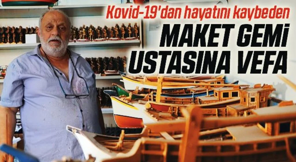 Kovid-19'dan hayatını kaybeden maket gemi ustasına vefa