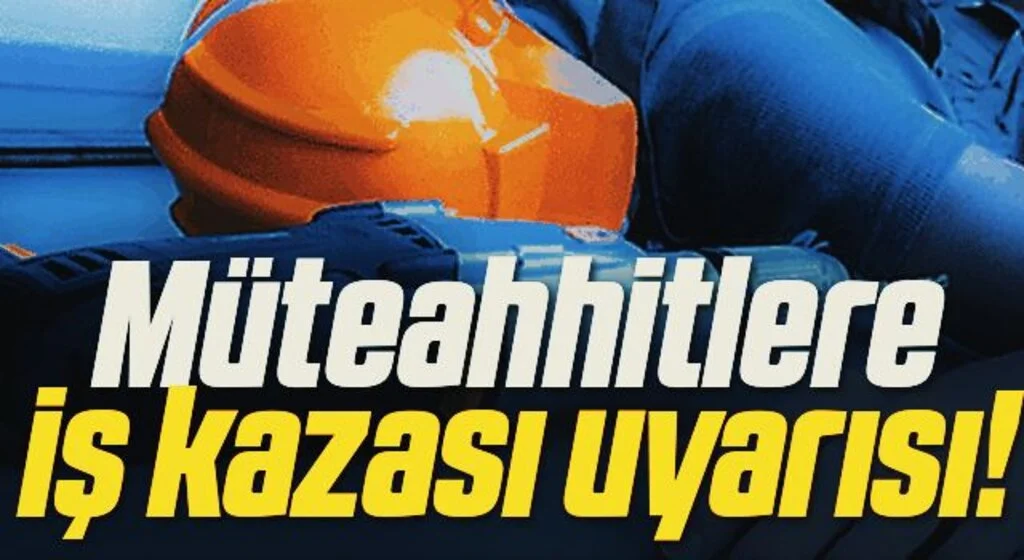 Müteahhitlere iş kazası uyarısı!