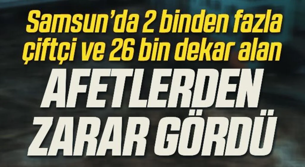 Samsun’da 2 binden fazla çiftçi ve 26 bin dekar alan afetlerden zarar gördü