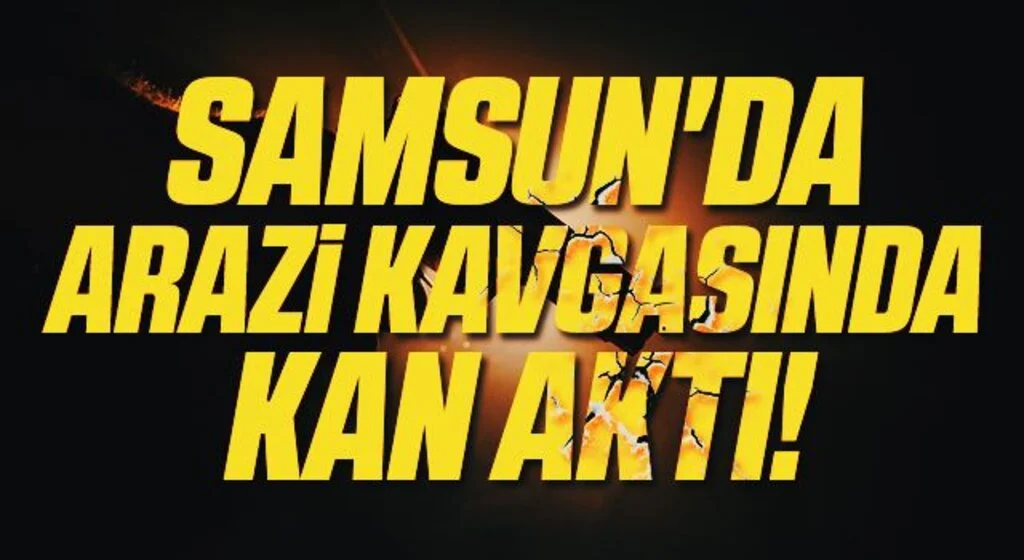 Samsun'da Arazi Kavgasında Kan Aktı!