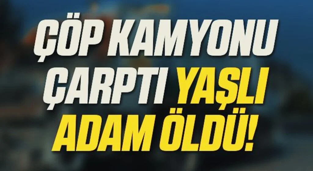 Samsun'da çöp aracının çarptığı yaya hayatını kaybetti