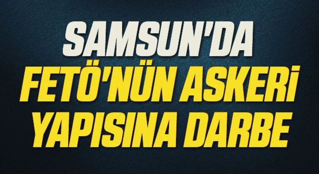 Samsun'da FETÖ'nün askeri yapısına darbe