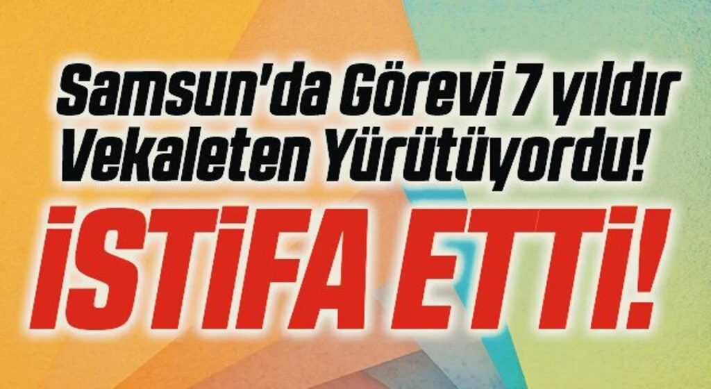 Samsun'da Görevi 7 yıldır Vekaleten Yürütüyordu! İstifa Etti!