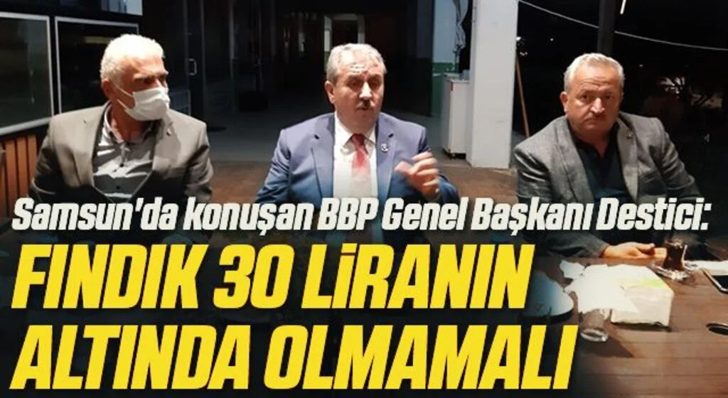 Samsun'da konuşan BBP Genel Başkanı Destici: Fındık 30 liranın altında olmamalı