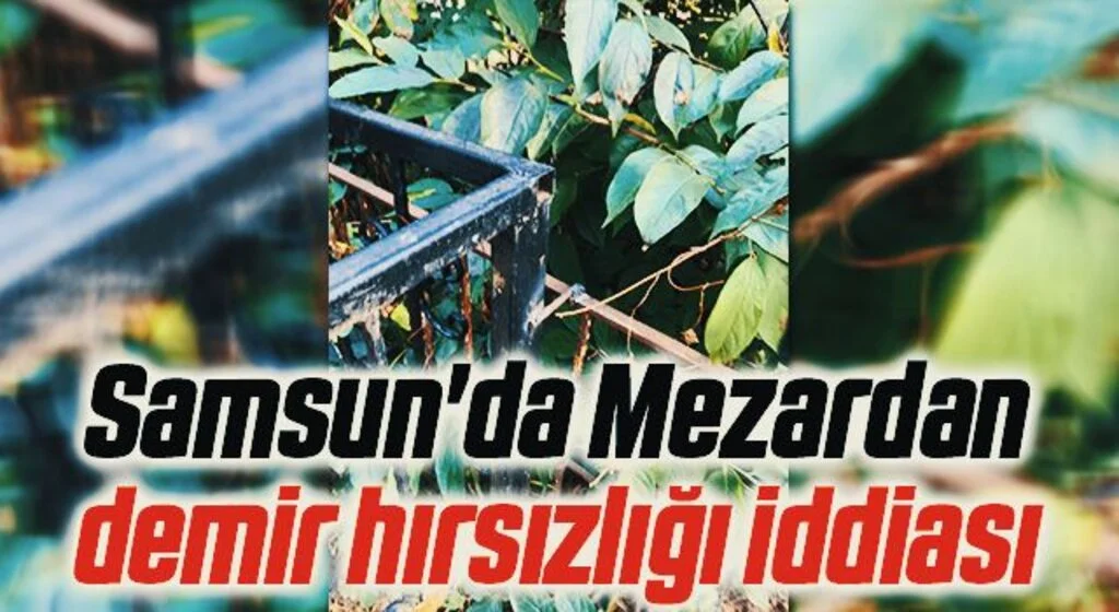 Samsun'da Mezardan demir hırsızlığı iddiası