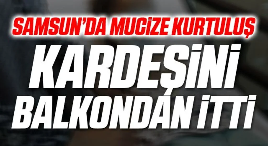 Samsun'da Mucize Kurtuluş! Kardeşini Balkondan İtti...