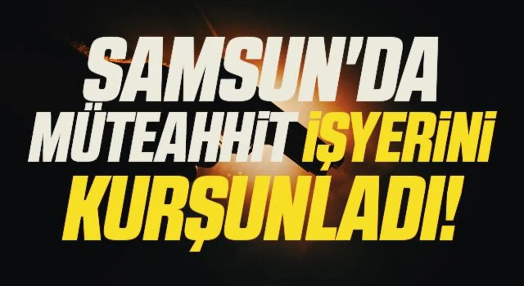 Samsun'da Müteahhit İşyerini Kurşunladı! 2 Yaralı