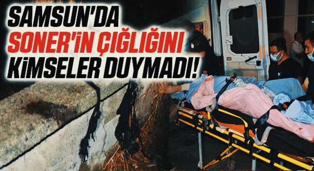 Samsun'da Soner'in çığlığını kimseler duymadı!