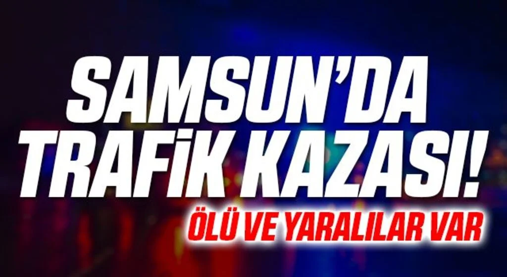 Samsun'da Trafik Kazası! Ölü ve Yaralılar Var