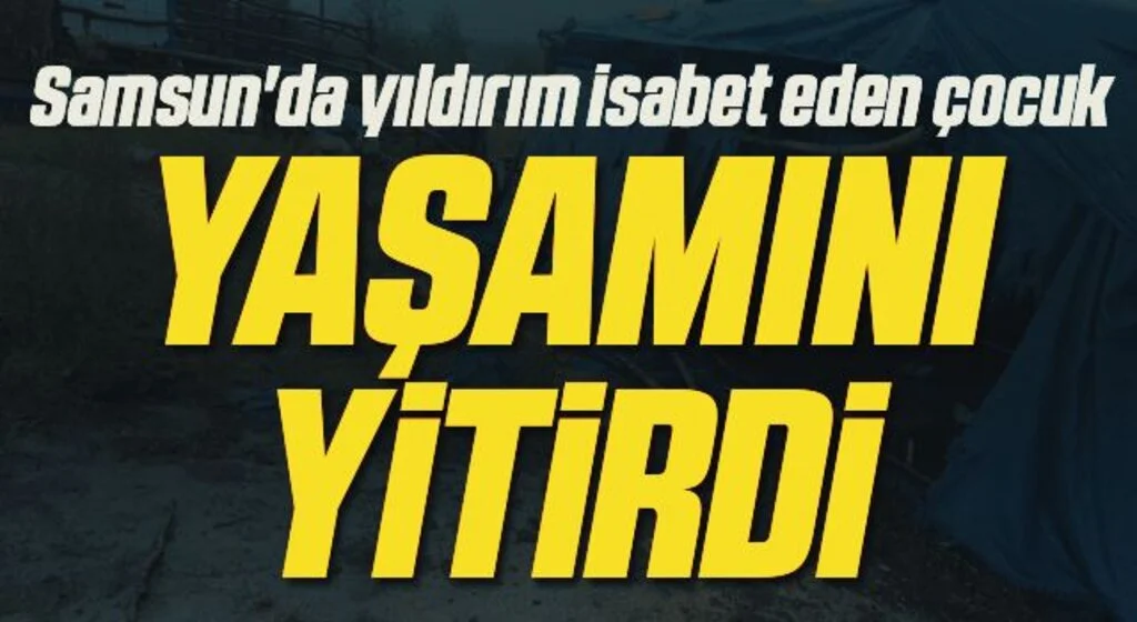 Samsun'da Yıldırım İsabet Eden Çocuk Hayatını Kaybetti!