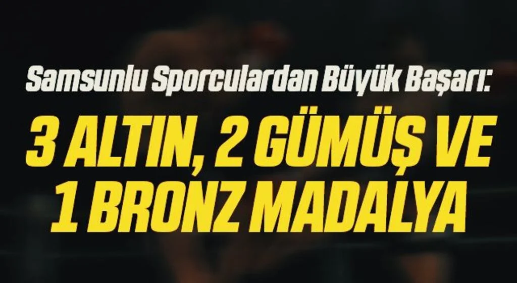 Samsunlu Sporculardan Büyük Başarı: 3 altın, 2 gümüş ve 1 bronz madalya