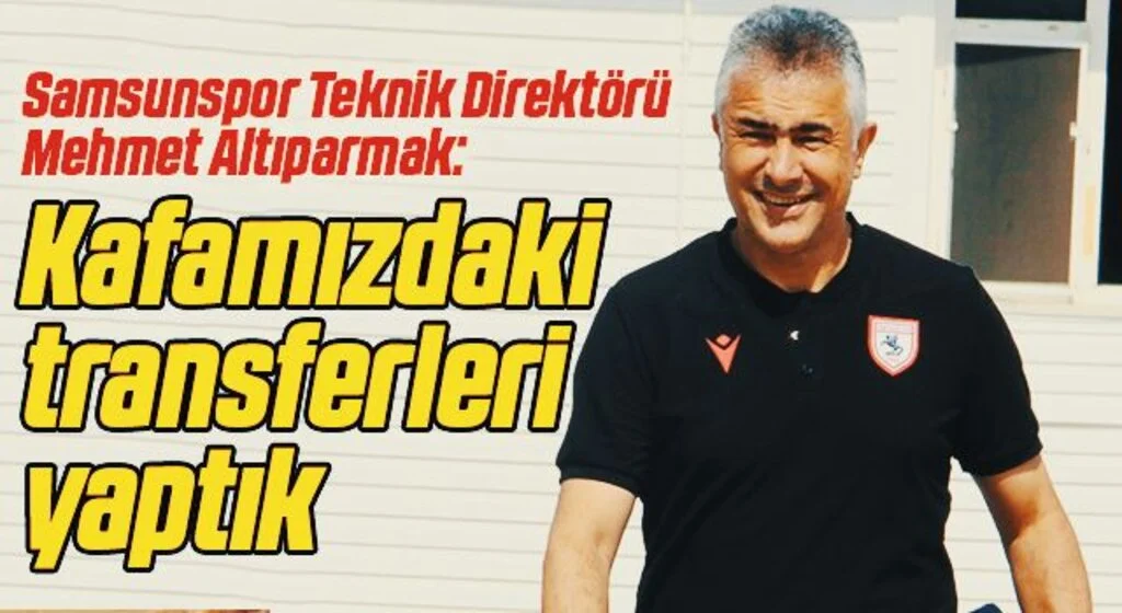 Samsunspor Teknik Direktörü Mehmet Altıparmak: Kafamızdaki transferleri yaptık