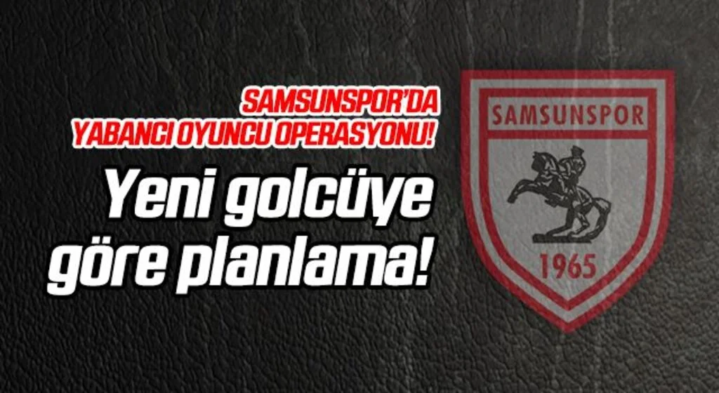 Samsunspor'da golcü transferine göre yabancı oyuncu planlaması!