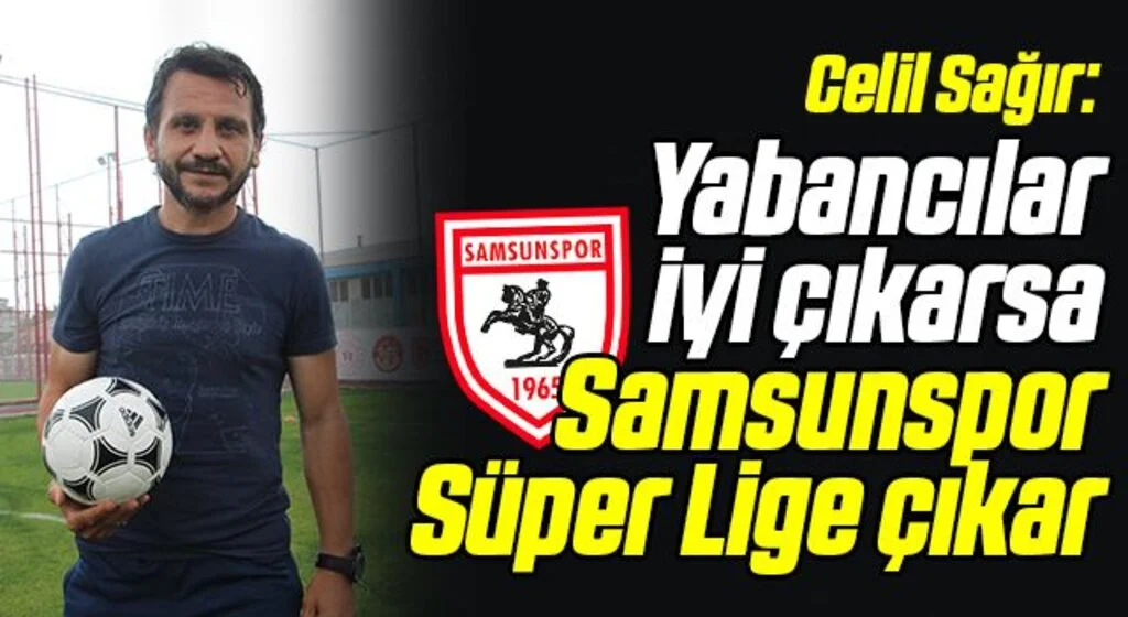 Samsunspor’un eski futbolcusu Celil Sağır: Yabancılar iyi çıkarsa Samsunspor Süper Lige çıkar