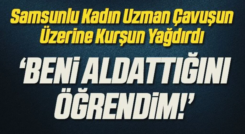 Uzman Çavuş’un üzerine kurşun yağdıran sevgilisi “Beni aldattığını öğrendim”