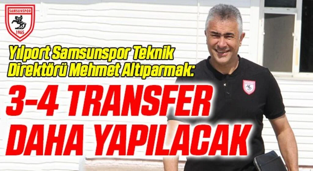 Yılport Samsunspor Teknik Direktörü Mehmet Altıparmak: 3-4 Transfer Daha Yapacağız