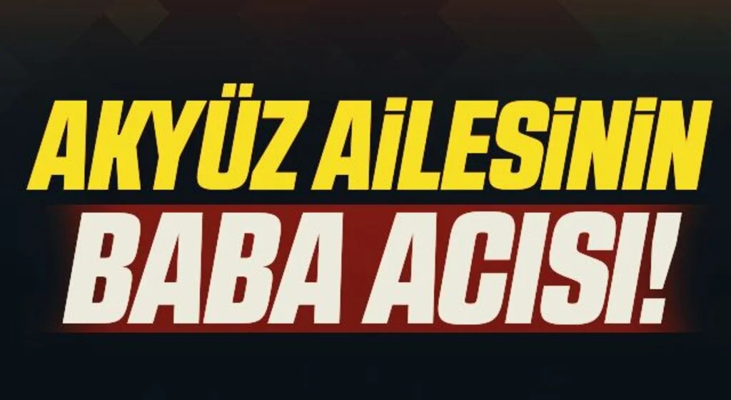 Akyüz ailesinin baba acısı