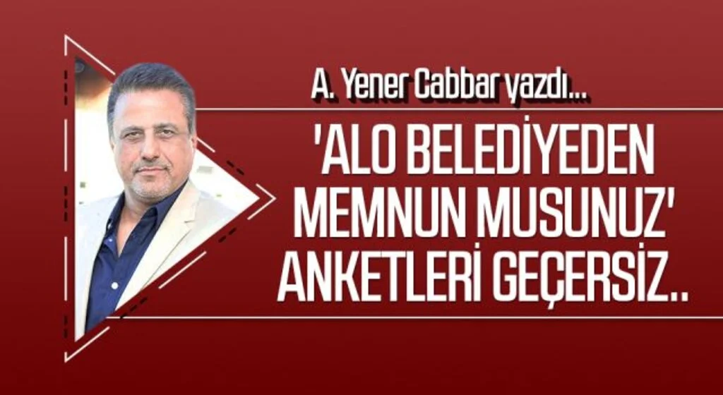A.YENER CABBAR yazdı: 'Alo belediyeden memnun musunuz' anketleri geçersiz..