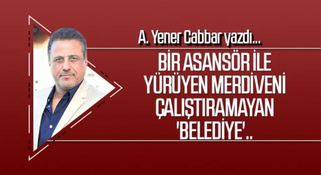 A.YENER CABBAR yazdı: Bir asansör ile yürüyen merdiveni çalıştıramayan 'belediye'..