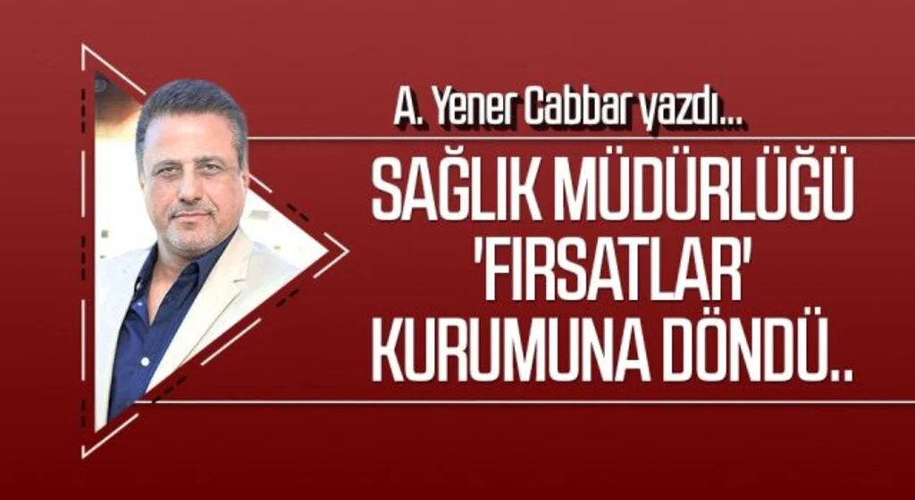 A.YENER CABBAR yazdı: Sağlık Müdürlüğü 'fırsatlar' kurumuna döndü..