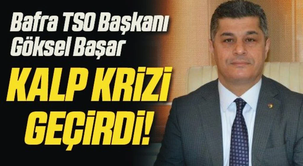 Bafra TSO Başkanı Göksel Başar kalp krizi geçirdi