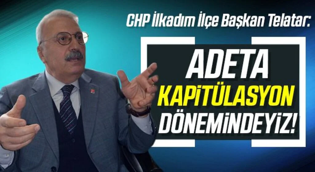 CHP İlkadım İlçe Başkan Telatar: Adeta kapitülasyon dönemindeyiz!