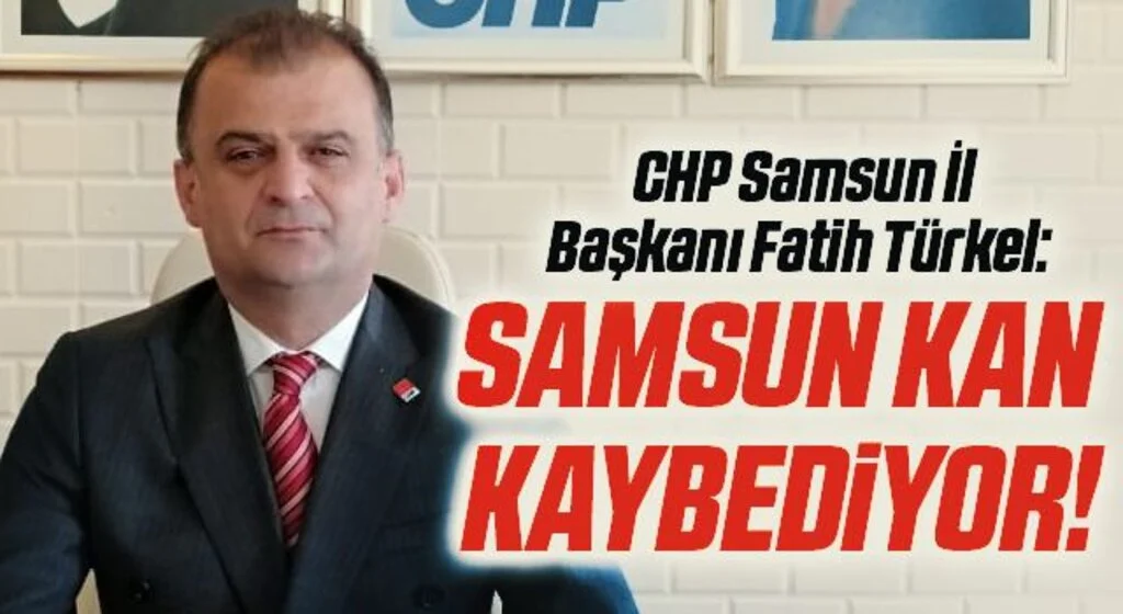 CHP Samsun İl Başkanı Fatih Türkel: Samsun kan kaybediyor!