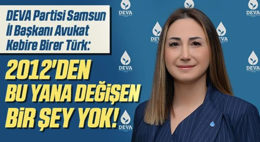 DEVA Partisi Samsun İl Başkanı Avukat Kebire Birer Türk: 2012'den bu yana değişen bir şey yok!