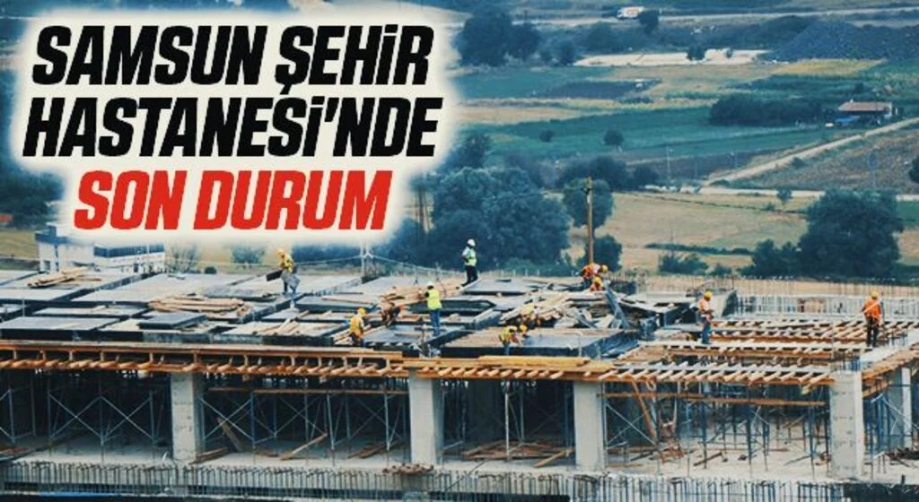 Samsun Şehir Hastanesi'nde Son Durum