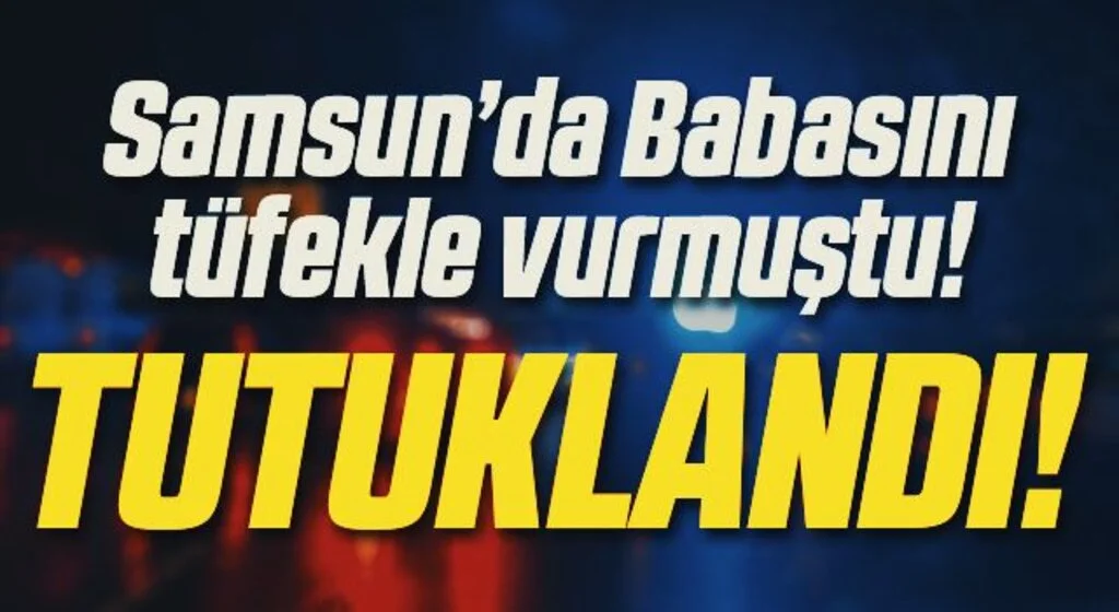 Samsun'da babasını tüfekle yaralayan şahıs tutuklandı