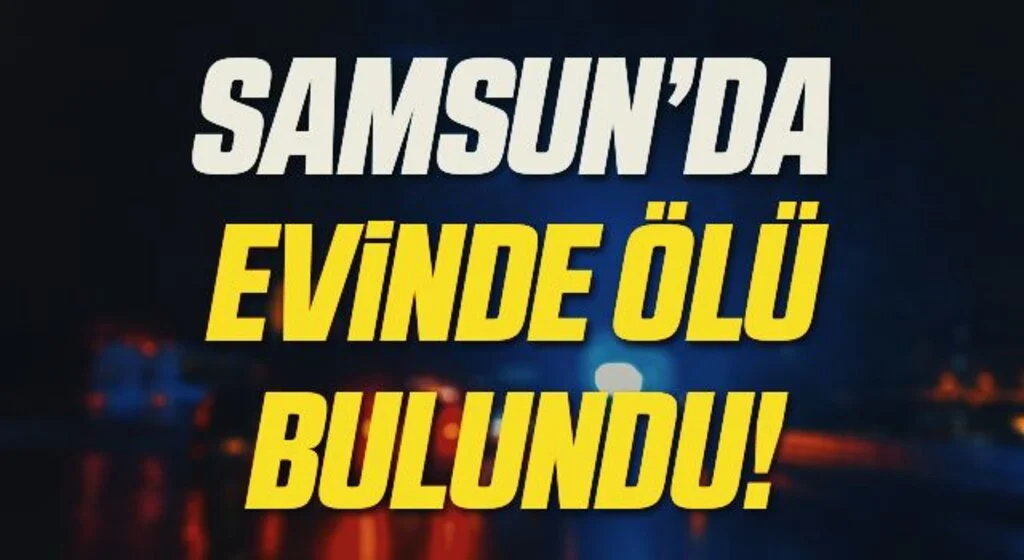 Samsun'da bir kişi evinde ölü bulundu