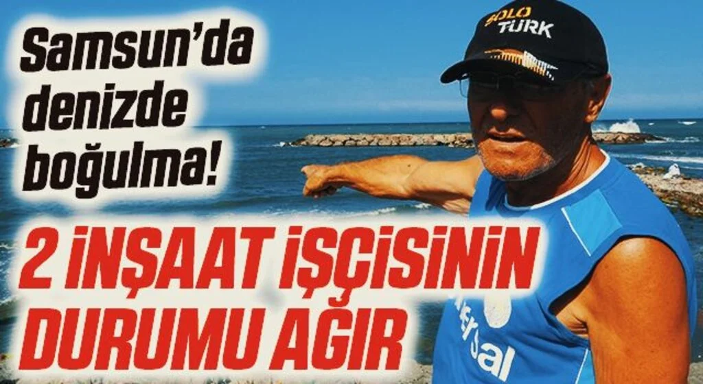 Samsun'da denizde boğulma tehlikesi geçiren 2 inşaat işçisinin durumu ağır