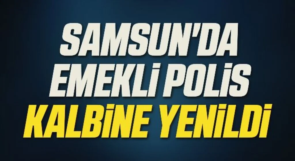 Samsun'da Emekli polis kalbine yenildi 