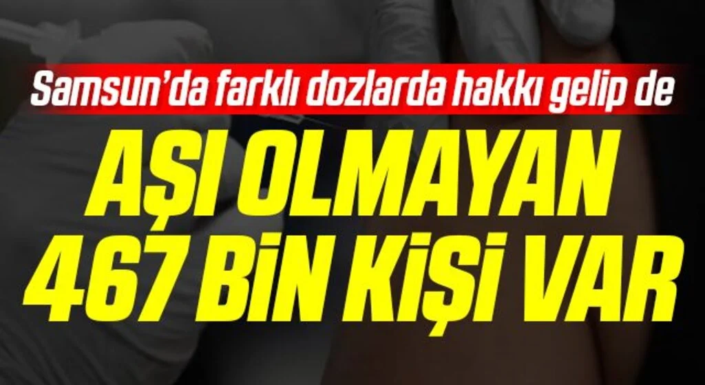 Samsun’da farklı dozlarda hakkı gelip de aşı olmayan 467 bin kişi var