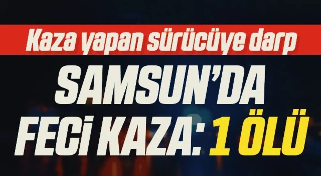 Samsun'da Feci Kaza: 1 Ölü! Sürücü Linç Edildi