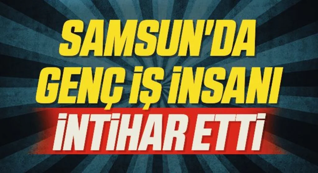 Samsun'da Genç iş insanı intihar etti