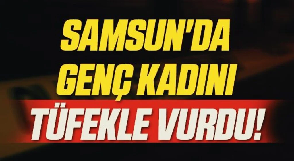 Samsun'da Genç Kadını Tüfekle Vurdu!