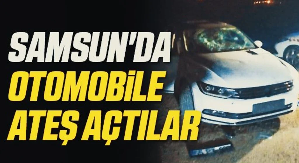 Samsun'da Otomobile ateş açtılar