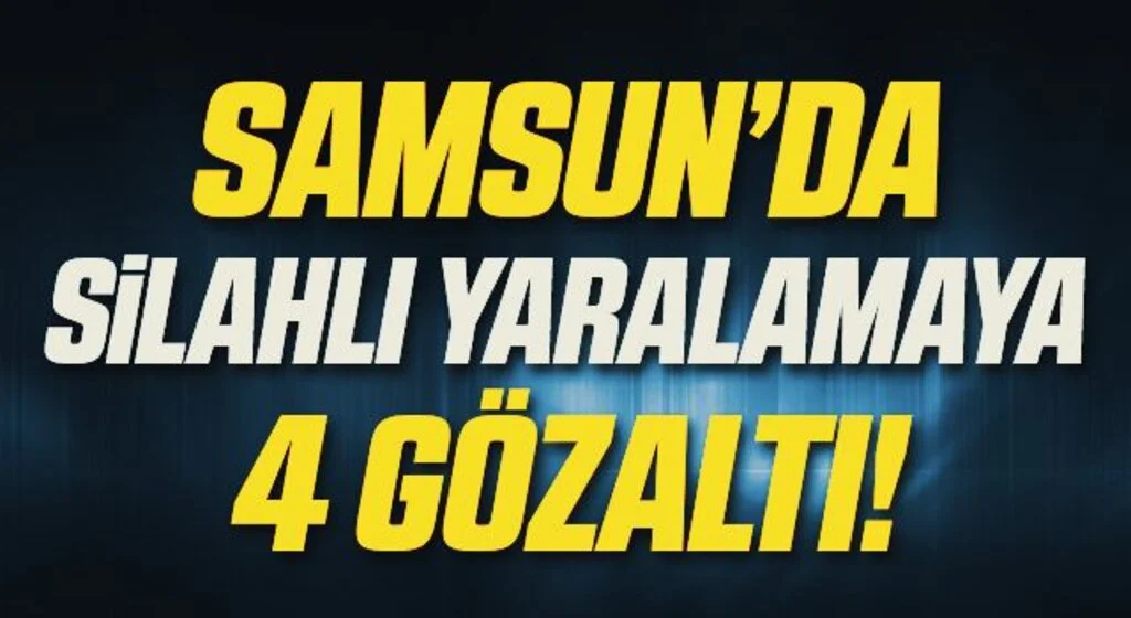 Samsun'da silahla yaralamaya 4 gözaltı