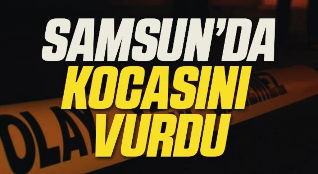Samsun'da Tartışma sırasında kocasını tabancayla vurdu
