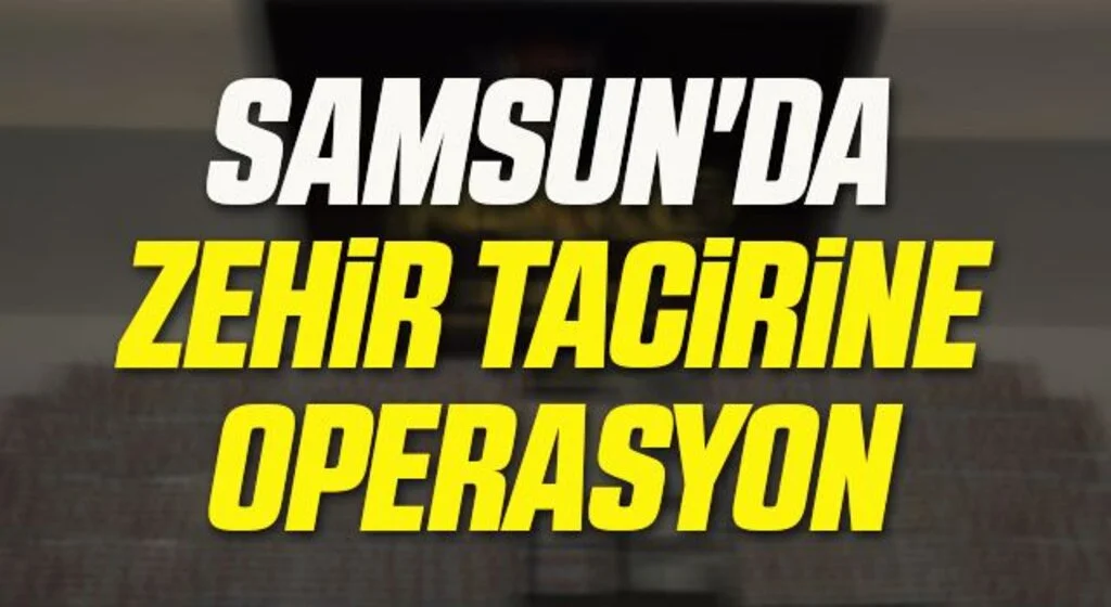 Samsun'da Zehir tacirine operasyon