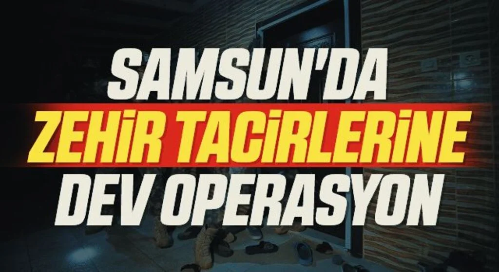 Samsun'da Zehir tacirlerine dev operasyon