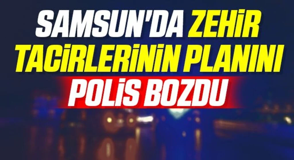 Samsun'da Zehir tacirlerinin planını polis bozdu