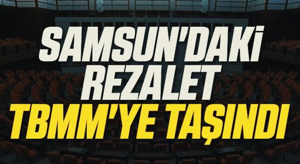 Samsun'daki Rezalet TBMM'ye taşındı 