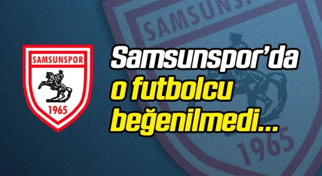 Samsunspor'da o futbolcu beğenilmedi