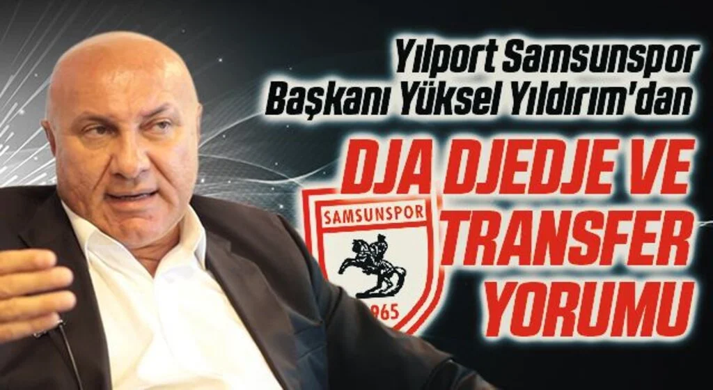Yılport Samsunspor Başkanı Yüksel Yıldırım'dan Dja Djedje ve Transfer Yorumu